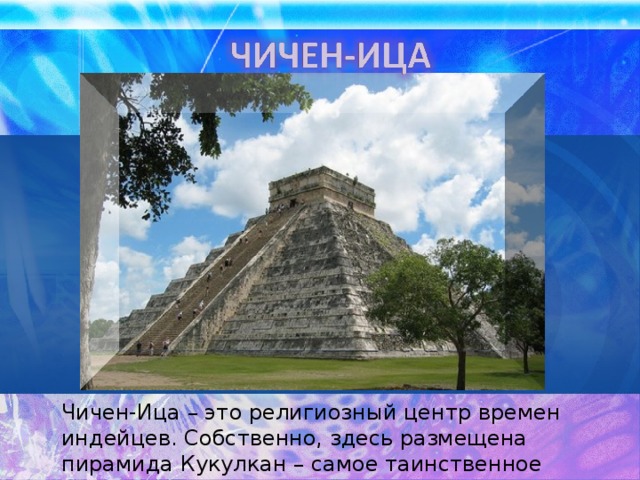 Чичен-Ица – это религиозный центр времен индейцев. Собственно, здесь размещена пирамида Кукулкан – самое таинственное строение Мексики. 
