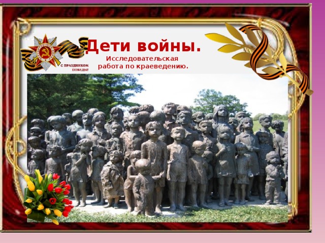 Дети войны. Исследовательская работа по краеведению.  