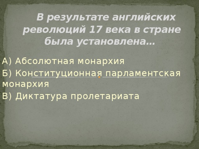 В результате английских революций 17 века в стране была установлена… А) Абсолютная монархия Б) Конституционная парламентская монархия В) Диктатура пролетариата 
