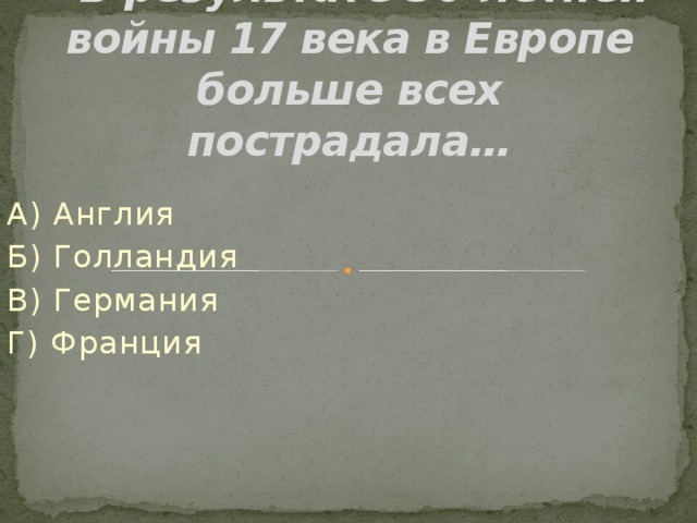  В результате 30-летней войны 17 века в Европе больше всех пострадала… А) Англия Б) Голландия В) Германия Г) Франция 