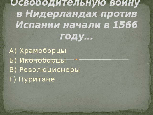 Освободительную войну  в Нидерландах против Испании начали в 1566 году… А) Храмоборцы Б) Иконоборцы В) Революционеры Г) Пуритане 