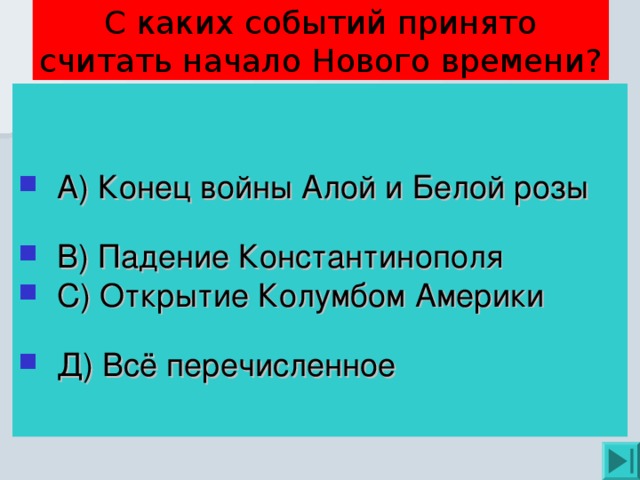 С каких событий принято считать начало Нового времени? А) Конец войны Алой и Белой розы В) Падение Константинополя С) Открытие Колумбом Америки Д) Всё перечисленное 