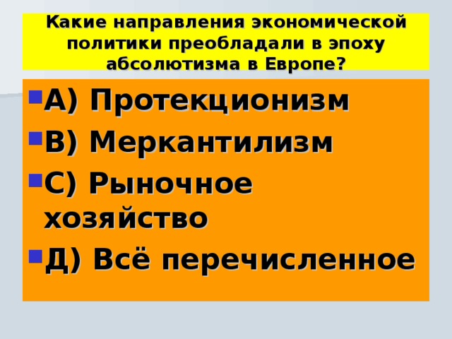 Какие направления экономической политики преобладали в эпоху абсолютизма в Европе? А) Протекционизм В) Меркантилизм С) Рыночное хозяйство Д) Всё перечисленное 