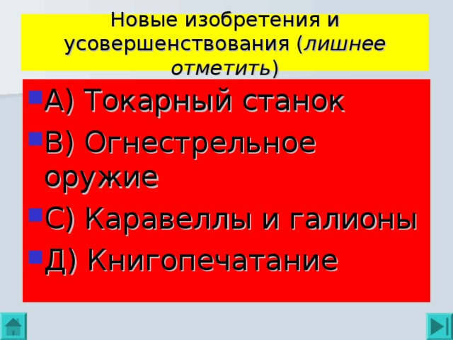 Новые изобретения и усовершенствования ( лишнее отметить ) А) Токарный станок В) Огнестрельное оружие С) Каравеллы и галионы Д) Книгопечатание 