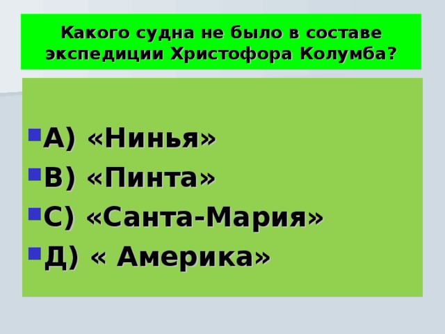 Какого судна не было в составе экспедиции Христофора Колумба?  А) «Нинья» В) «Пинта» С) «Санта-Мария» Д) « Америка» 