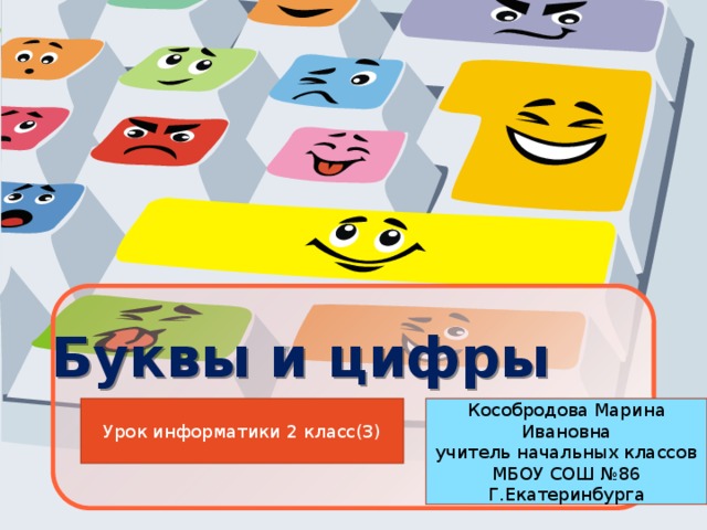 Буквы и цифры Урок информатики 2 класс(3) Кособродова Марина Ивановна учитель начальных классов МБОУ СОШ №86 Г.Екатеринбурга  