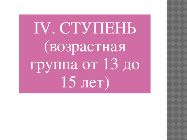 IV. СТУПЕНЬ (возрастная группа от 13 до 15 лет) 