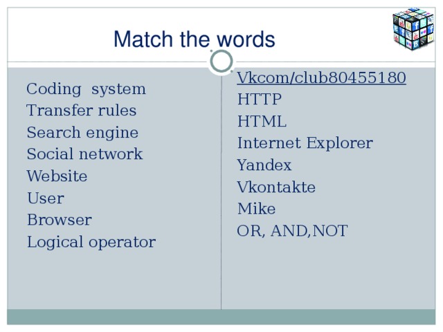 Match the words Vkcom/club80455180 HTTP HTML Internet Explorer Yandex Vkontakte Mike OR, AND,NOT Coding system Transfer rules Search engine Social network Website User Browser Logical operator 