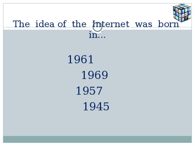 The idea of the Internet was born in...  1961  1969  1957  1945 