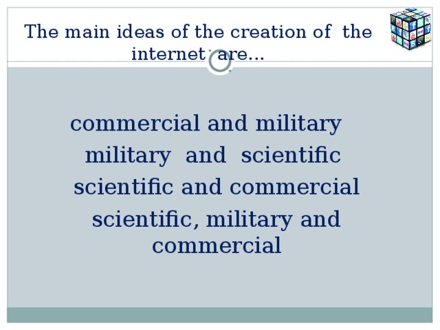 The main ideas of the creation of the internet are... commercial and military  military and scientific  scientific and commercial scientific, military and commercial 