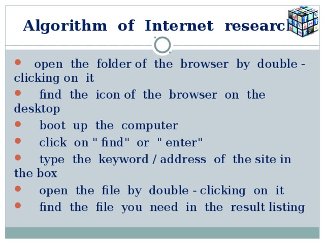 Algorithm of Internet research   open the folder of the browser by double - clicking on it  find the icon of the browser on the desktop  boot up the computer  click on 