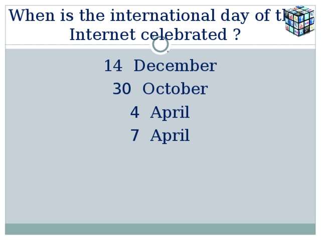 When is the international day of the Internet celebrated ?   14 December 30 October 4 April 7 April 