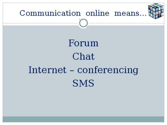 Communication online means… Forum Chat Internet – conferencing SMS 