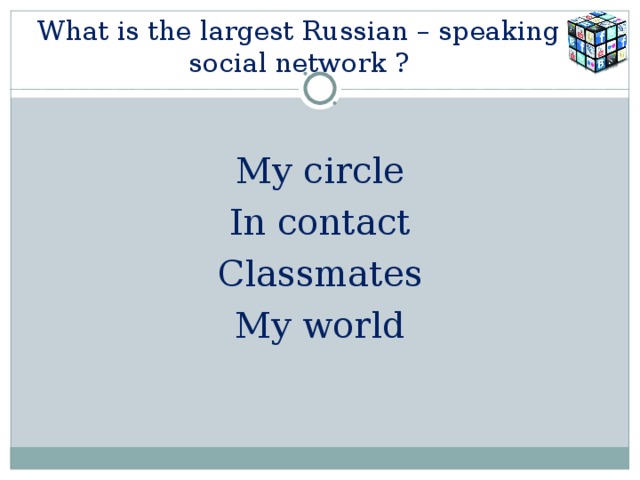 What is the largest Russian – speaking social network ? My circle In contact Classmates My world 