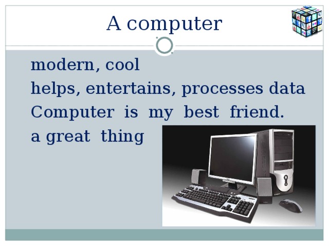 A computer modern, cool helps, entertains, processes data Computer is my best friend. a great thing 