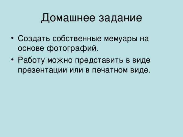 Домашнее задание Создать собственные мемуары на основе фотографий. Работу можно представить в виде презентации или в печатном виде. 