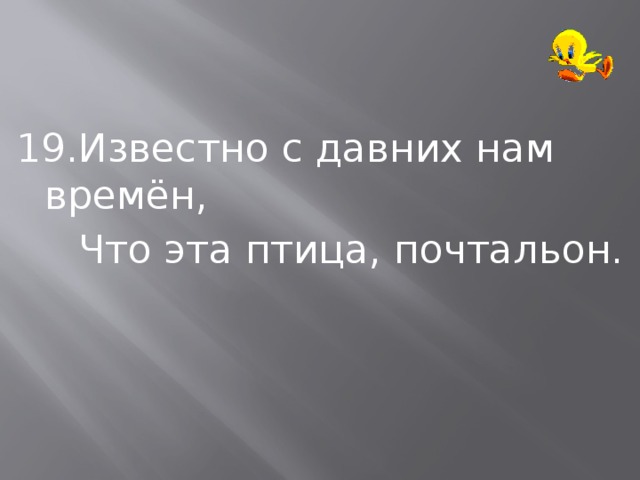 19.Известно с давних нам времён,  Что эта птица, почтальон. 