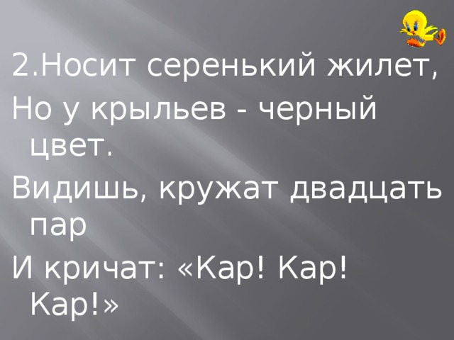 2.Носит серенький жилет, Но у крыльев - черный цвет. Видишь, кружат двадцать пар И кричат: «Кар! Кар! Кар!» 