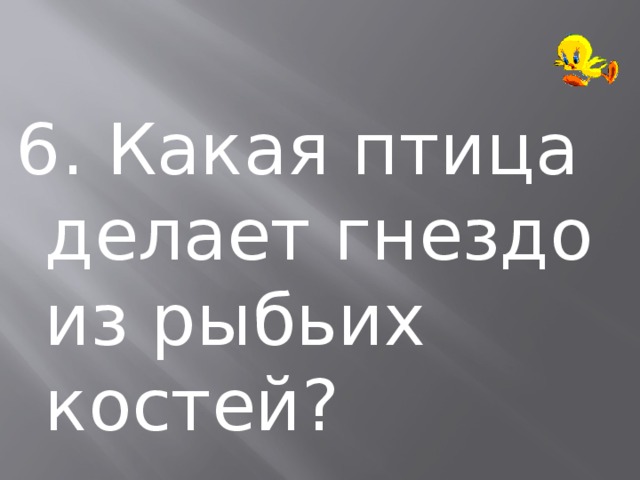 6. Какая птица делает гнездо из рыбьих костей? 