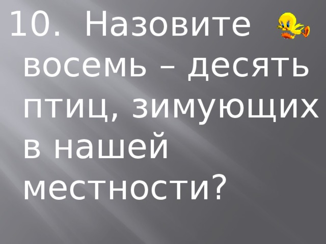 10. Назовите восемь – десять птиц, зимующих в нашей местности? 