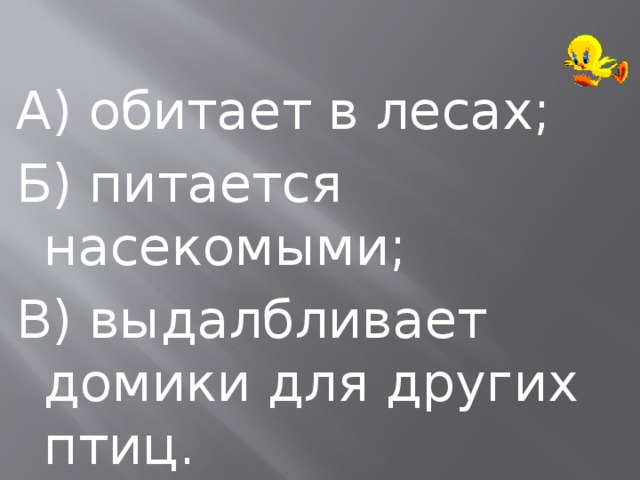 А) обитает в лесах; Б) питается насекомыми; В) выдалбливает домики для других птиц. 