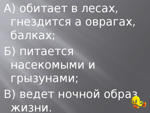 А) обитает в лесах, гнездится а оврагах, балках; Б) питается насекомыми и грызунами; В) ведет ночной образ жизни. 