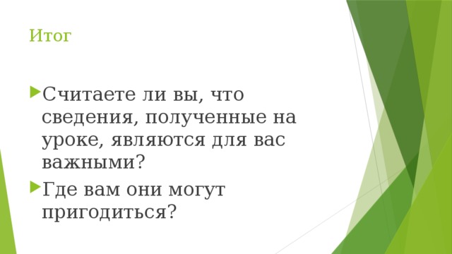 Итог Считаете ли вы, что сведения, полученные на уроке, являются для вас важными? Где вам они могут пригодиться? 