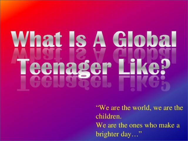 “ We are the world, we are the children. We are the ones who make a brighter day…” 