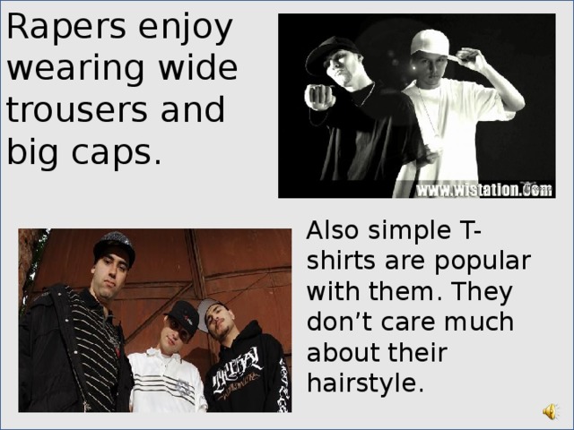 Rapers enjoy wearing wide trousers and big caps. Also simple T-shirts are popular with them. They don’t care much about their hairstyle. 