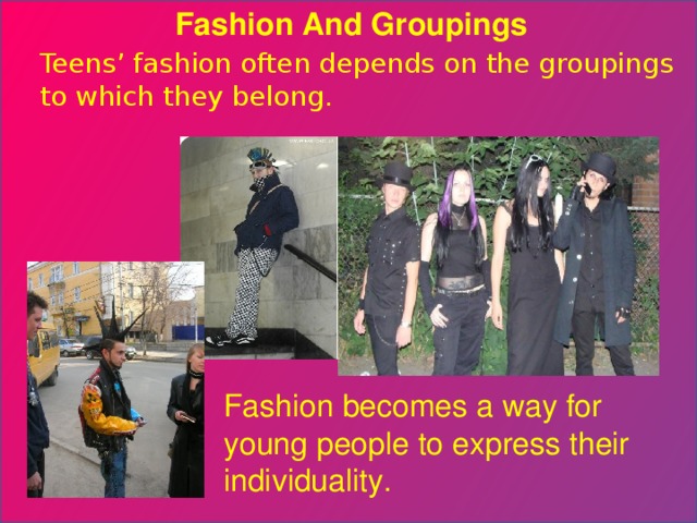 Fashion And Groupings Teens’ fashion often depends on the groupings to which they belong. Fashion becomes a way for young people to express their individuality. 