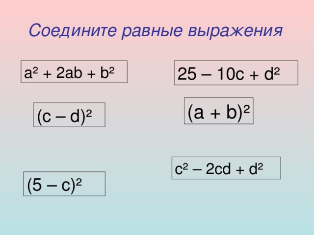 Соедините равные выражения  a ² + 2ab + b ² 25 – 10c + d ² (a + b) ² (c – d) ² c ² – 2cd + d ² (5 – c) ² 