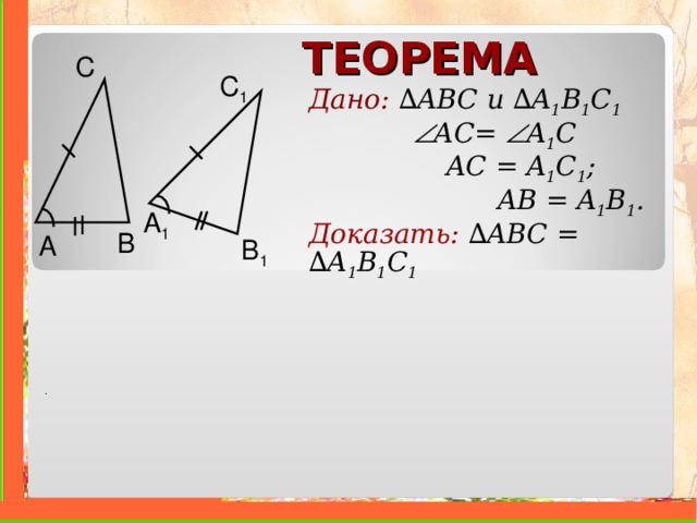 ТЕОРЕМА С C 1 Дано: ∆ ABC и  ∆ A 1 B 1 C 1     A С =  A 1 C    AC = A 1 C 1 ;   AB = A 1 B 1 . Доказать:  ∆ ABC =  ∆ A 1 B 1 C 1  A 1 B A B 1 .    . 