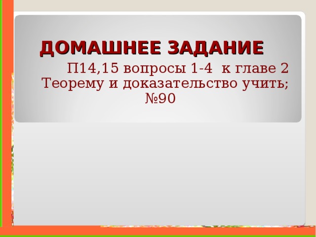 ДОМАШНЕЕ ЗАДАНИЕ П14,15 вопросы 1-4 к главе 2 Теорему и доказательство учить; № 90 