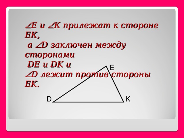   Е и  К прилежат к стороне ЕК,  а  D заключен между сторонами  DE и DK и  D лежит против стороны EK. E D K 