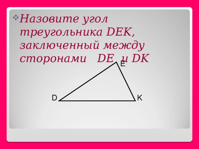 Назовите угол треугольника DEK, заключенный между сторонами DE и DK E D K 