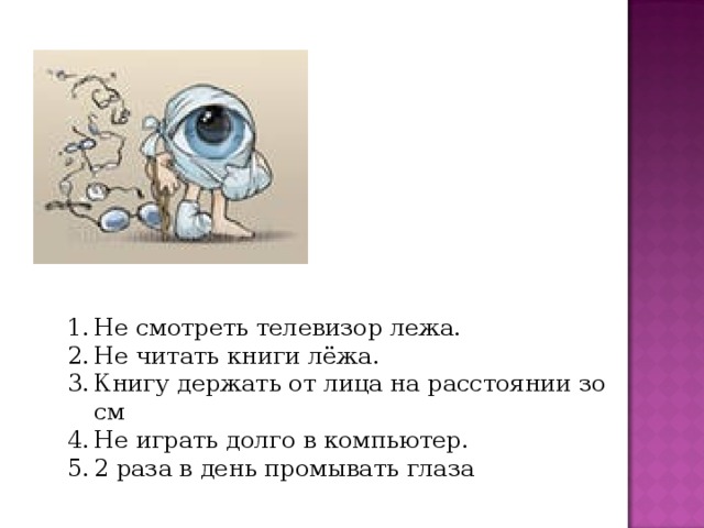 Не смотреть телевизор лежа. Не читать книги лёжа. Книгу держать от лица на расстоянии зо см Не играть долго в компьютер. 2 раза в день промывать глаза 