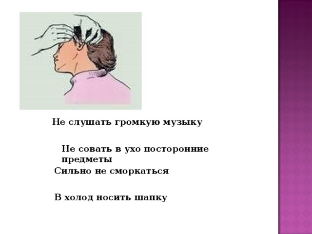 Не слушать громкую музыку Не совать в ухо посторонние предметы Сильно не сморкаться В холод носить шапку 