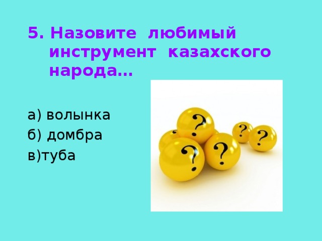 5. Назовите любимый инструмент казахского народа…  а) волынка б) домбра в)туба 