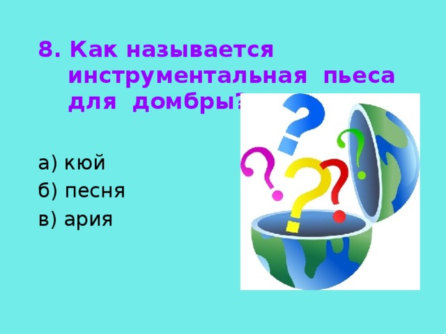 8. Как называется инструментальная пьеса для домбры?  а) кюй б) песня в) ария 