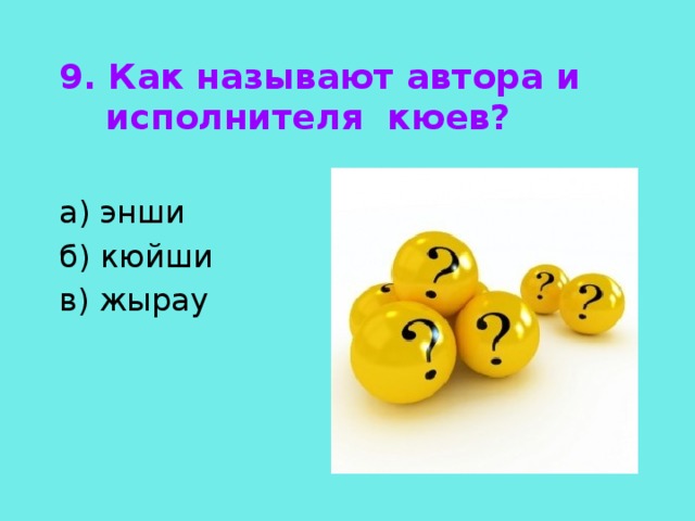 9. Как называют автора и исполнителя кюев?  а) энши б) кюйши в) жырау 