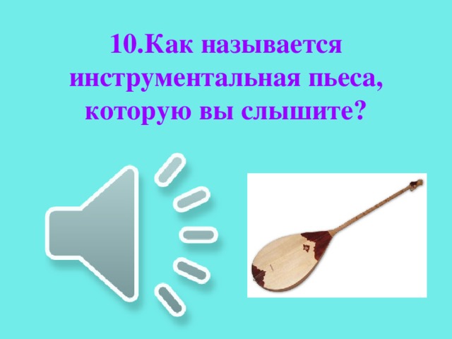  10.Как называется инструментальная пьеса, которую вы слышите? 