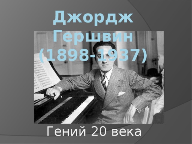 Джордж Гершвин  (1898-1937) Гений 20 века 