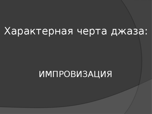 Характерная черта джаза: ИМПРОВИЗАЦИЯ 