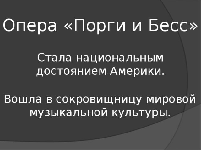 Опера «Порги и Бесс» Стала национальным достоянием Америки. Вошла в сокровищницу мировой музыкальной культуры . 