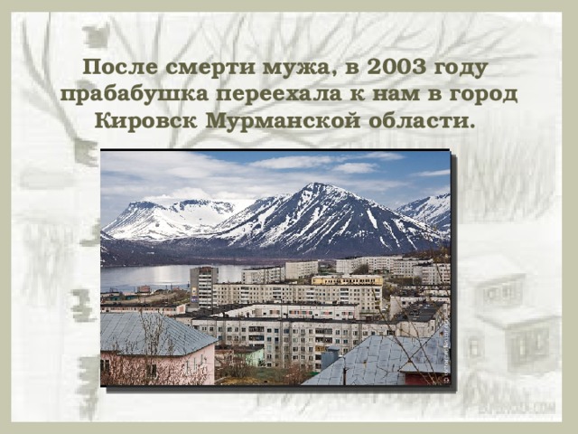После смерти мужа, в 2003 году прабабушка переехала к нам в город Кировск Мурманской области. 