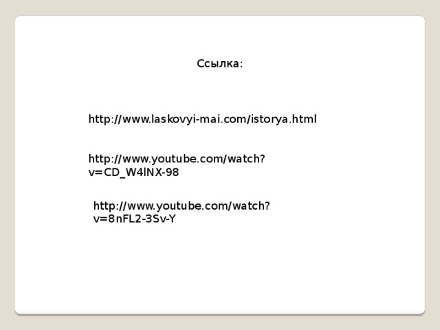Ссылка: http://www.laskovyi-mai.com/istorya.html http://www.youtube.com/watch?v=CD_W4lNX-98 http://www.youtube.com/watch?v=8nFL2-3Sv-Y 