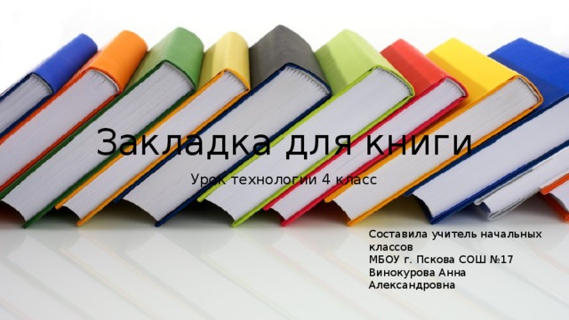 Закладка для книги Урок технологии 4 класс Составила учитель начальных классов МБОУ г. Пскова СОШ №17 Винокурова Анна Александровна 