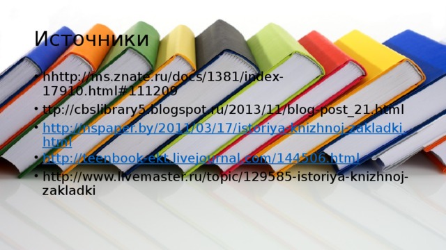 Источники hhttp://ms.znate.ru/docs/1381/index-17910.html#111209 ttp://cbslibrary5.blogspot.ru/2013/11/blog-post_21.html http://nspaper.by/2011/03/17/istoriya-knizhnoj-zakladki.html http://teenbook-ekt.livejournal.com/144506.html http://www.livemaster.ru/topic/129585-istoriya-knizhnoj-zakladki 