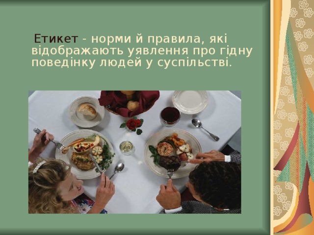  Етикет - норми й правила, які відображають уявлення про гідну поведінку людей у суспільстві. 
