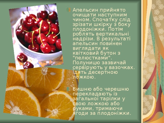 Апельсин прийнято очищати наступним чином. Спочатку слід зрізати шкірку з боку плодоніжки. Потім роблять вертикальні надрізи. В результаті апельсин повинен виглядати як квітковий бутон з 